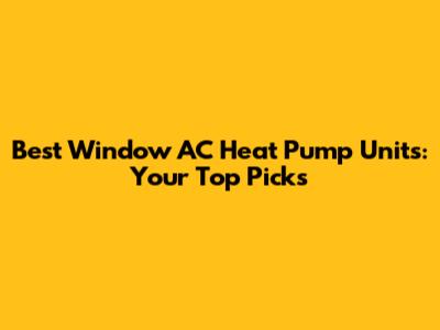 Best Window AC Heat Pump Units: Your Top Picks