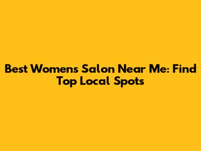 Best Women's Salon Near Me: Find Top Local Spots