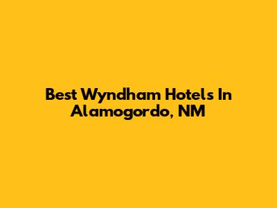 Best Wyndham Hotels In Alamogordo, NM