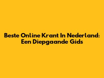 Beste Online Krant In Nederland: Een Diepgaande Gids