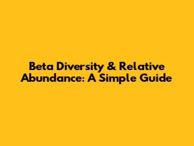 Beta Diversity & Relative Abundance: A Simple Guide