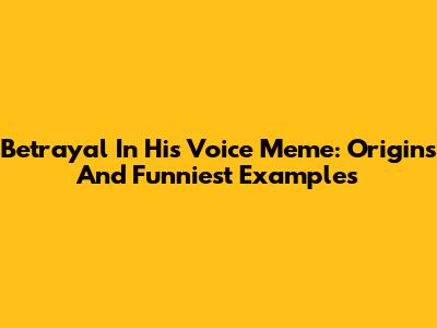 Betrayal In His Voice Meme: Origins And Funniest Examples