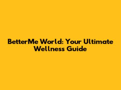 BetterMe World: Your Ultimate Wellness Guide