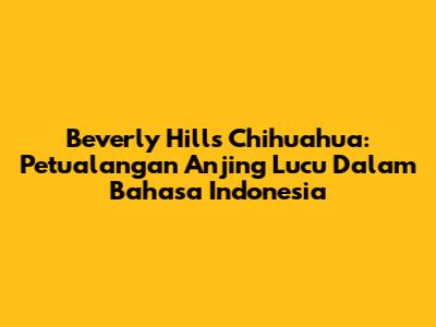 Beverly Hills Chihuahua: Petualangan Anjing Lucu Dalam Bahasa Indonesia