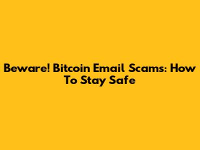 Beware! Bitcoin Email Scams: How To Stay Safe