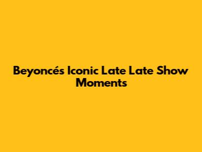 Beyoncé's Iconic 'Late Late Show' Moments