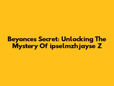Beyonce's Secret: Unlocking The Mystery Of "ipselmzhjayse Z"