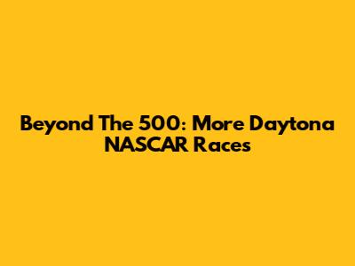 Beyond The 500: More Daytona NASCAR Races
