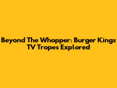 Beyond The Whopper: Burger King's TV Tropes Explored