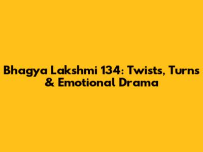 Bhagya Lakshmi 134: Twists, Turns & Emotional Drama