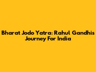 Bharat Jodo Yatra: Rahul Gandhi's Journey For India