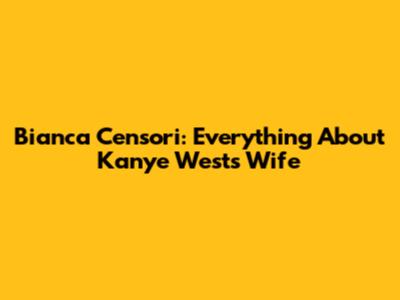 Bianca Censori: Everything About Kanye West's Wife
