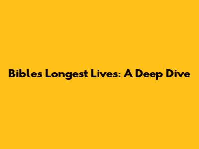 Bible's Longest Lives: A Deep Dive
