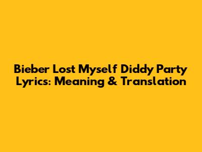 Bieber Lost Myself Diddy Party Lyrics: Meaning & Translation