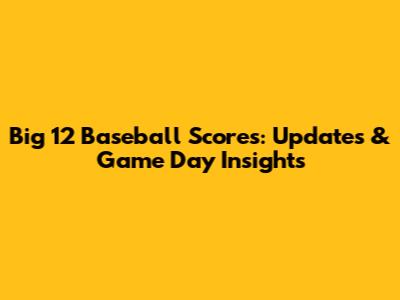 Big 12 Baseball Scores: Updates & Game Day Insights