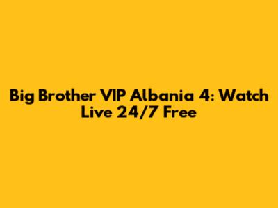 Big Brother VIP Albania 4: Watch Live 24/7 Free