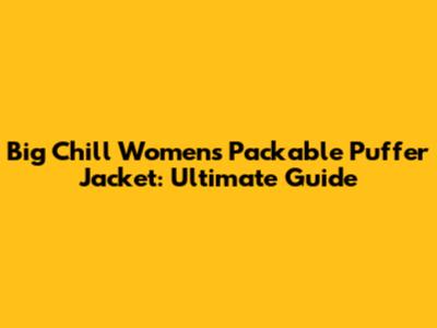 Big Chill Women's Packable Puffer Jacket: Ultimate Guide