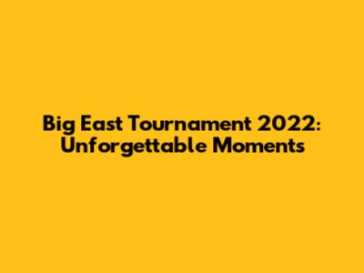 Big East Tournament 2022: Unforgettable Moments
