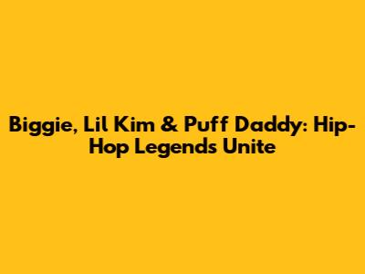 Biggie, Lil' Kim & Puff Daddy: Hip-Hop Legends Unite