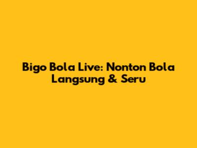 Bigo Bola Live: Nonton Bola Langsung & Seru