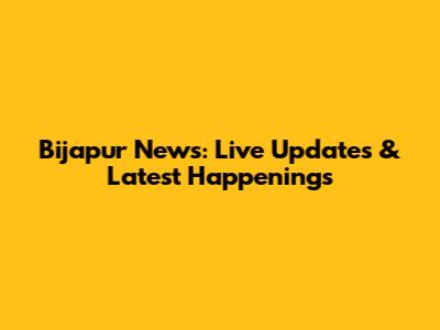 Bijapur News: Live Updates & Latest Happenings