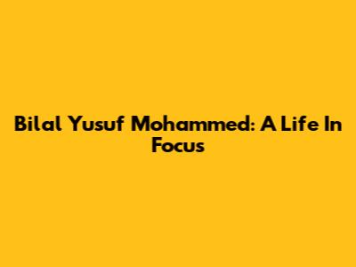 Bilal Yusuf Mohammed: A Life In Focus