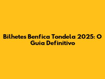 Bilhetes Benfica Tondela 2025: O Guia Definitivo