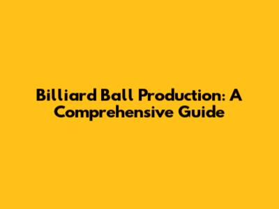 Billiard Ball Production: A Comprehensive Guide
