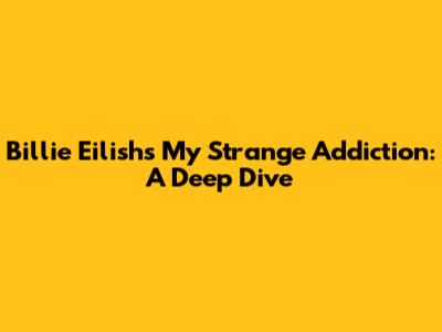 Billie Eilish's "My Strange Addiction": A Deep Dive