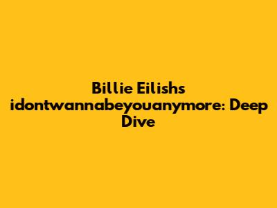 Billie Eilish's 'idontwannabeyouanymore': Deep Dive
