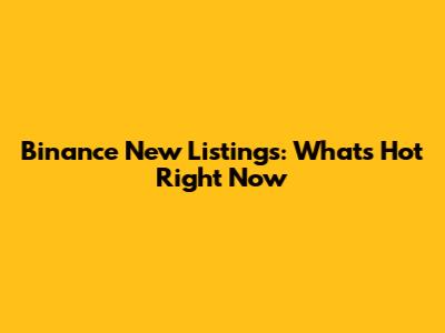 Binance New Listings: What's Hot Right Now