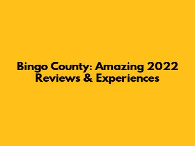 Bingo County: Amazing 2022 Reviews & Experiences