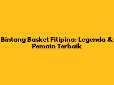 Bintang Basket Filipina: Legenda & Pemain Terbaik