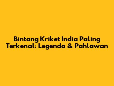 Bintang Kriket India Paling Terkenal: Legenda & Pahlawan