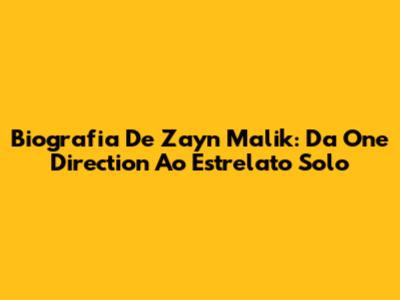 Biografia De Zayn Malik: Da One Direction Ao Estrelato Solo