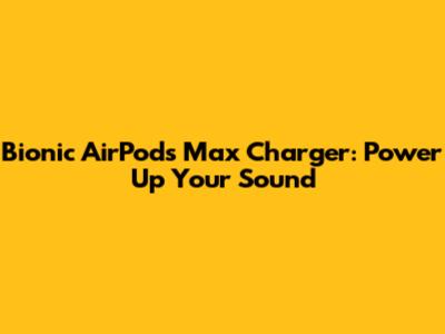 Bionic AirPods Max Charger: Power Up Your Sound