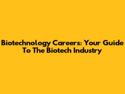 Biotechnology Careers: Your Guide To The Biotech Industry