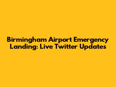 Birmingham Airport Emergency Landing: Live Twitter Updates