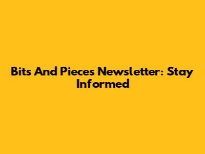 Bits And Pieces Newsletter: Stay Informed