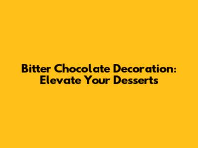 Bitter Chocolate Decoration: Elevate Your Desserts