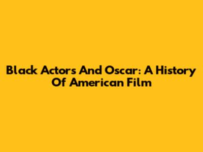 Black Actors And Oscar: A History Of American Film