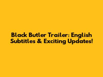 Black Butler Trailer: English Subtitles & Exciting Updates!