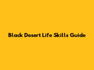 Black Desert Life Skills Guide