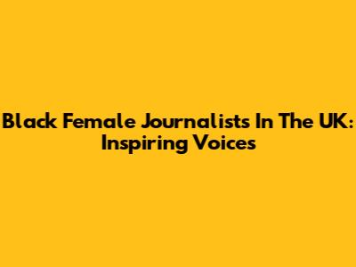 Black Female Journalists In The UK: Inspiring Voices