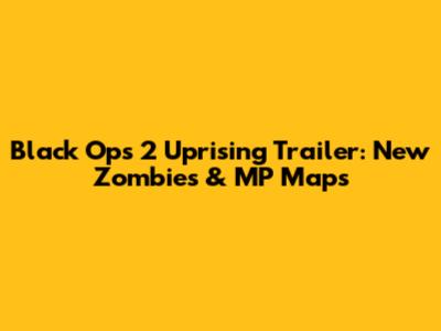 Black Ops 2 Uprising Trailer: New Zombies & MP Maps