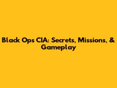Black Ops CIA: Secrets, Missions, & Gameplay