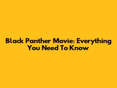 Black Panther Movie: Everything You Need To Know