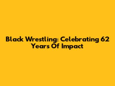 Black Wrestling: Celebrating 62 Years Of Impact
