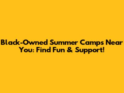 Black-Owned Summer Camps Near You: Find Fun & Support!