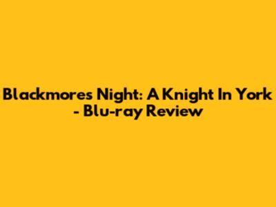 Blackmore's Night: A Knight In York - Blu-ray Review